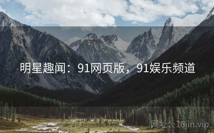 明星趣闻：91网页版，91娱乐频道