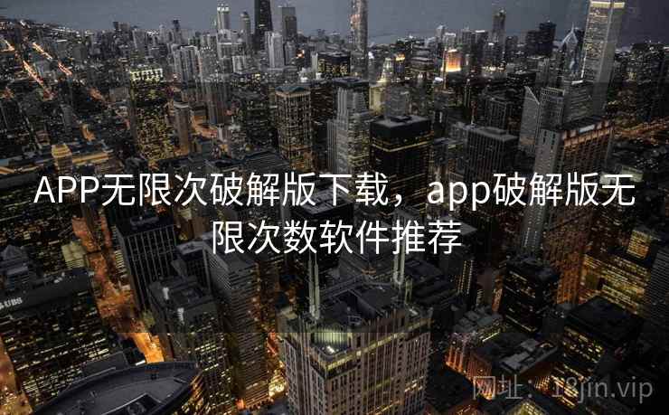 APP无限次破解版下载，app破解版无限次数软件推荐