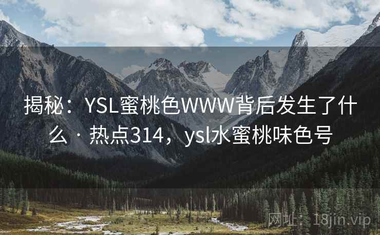 揭秘：YSL蜜桃色WWW背后发生了什么 · 热点314，ysl水蜜桃味色号