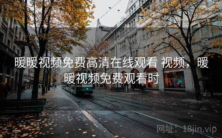 暖暖视频免费高清在线观看 视频，暖暖视频免费观看时