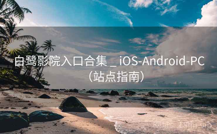 白鹭影院入口合集 _ iOS-Android-PC（站点指南）