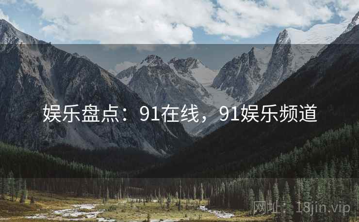 娱乐盘点:91在线,91娱乐频道
