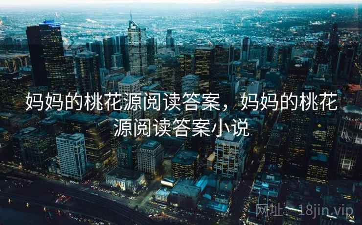 妈妈的桃花源阅读答案,妈妈的桃花源阅读答案小说