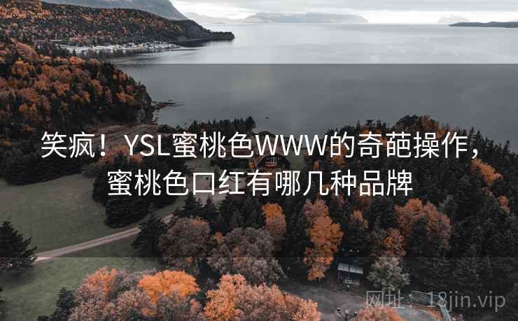 笑疯！YSL蜜桃色WWW的奇葩操作，蜜桃色口红有哪几种品牌