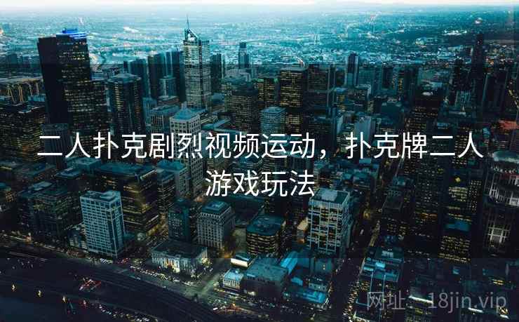 二人扑克剧烈视频运动,扑克牌二人游戏玩法