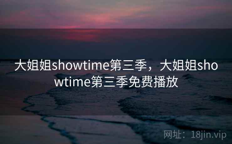 大姐姐showtime第三季，大姐姐showtime第三季免费播放