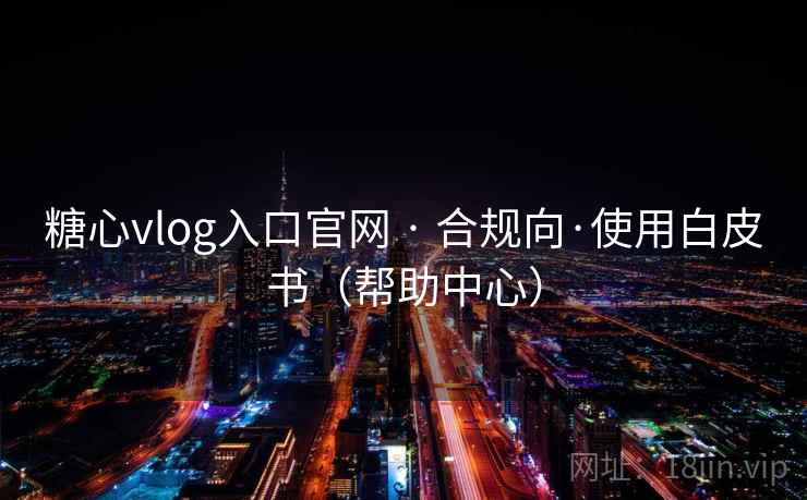 糖心vlog入口官网 · 合规向·使用白皮书（帮助中心）