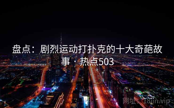 盘点:剧烈运动打扑克的十大奇葩故事 · 热点503