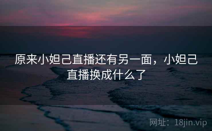 原来小妲己直播还有另一面,小妲己直播换成什么了