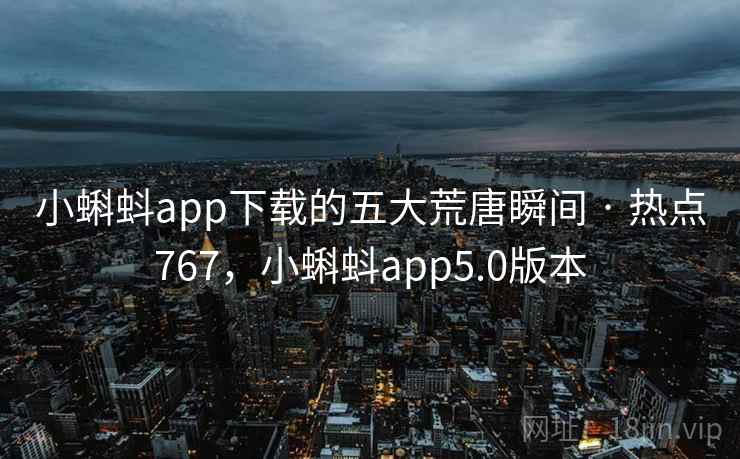小蝌蚪app下载的五大荒唐瞬间 · 热点767，小蝌蚪app5.0版本