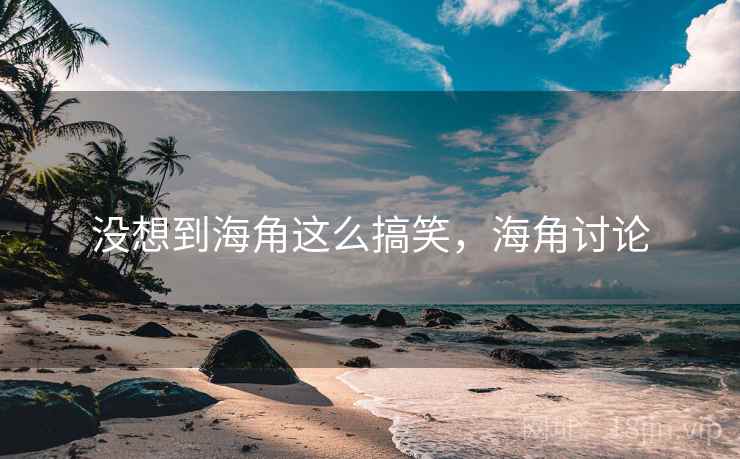 没想到海角这么搞笑，海角讨论