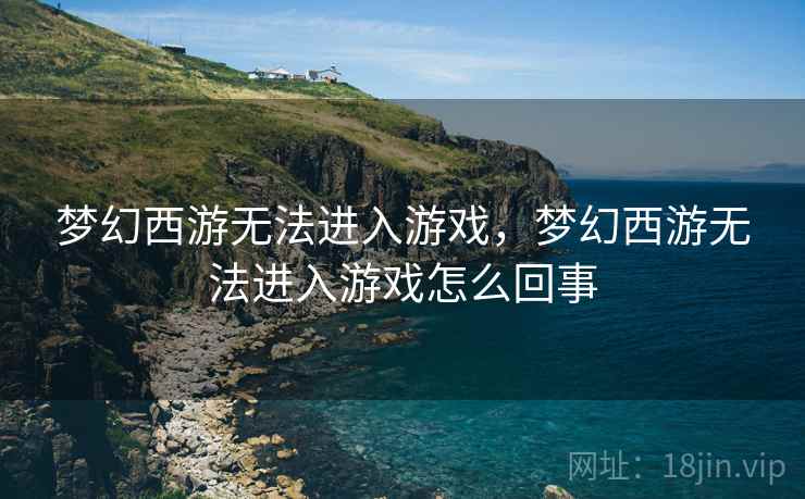 梦幻西游无法进入游戏,梦幻西游无法进入游戏怎么回事