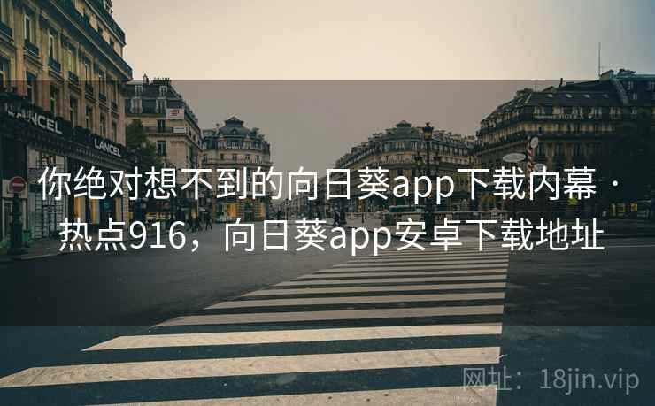 你绝对想不到的向日葵app下载内幕 · 热点916,向日葵app安卓下载地址